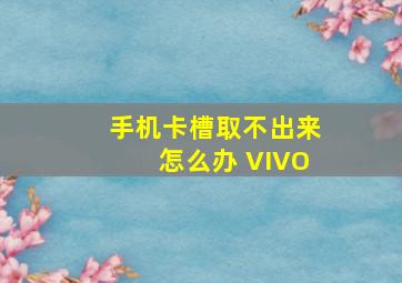 手机卡槽取不出来怎么办 VIVO